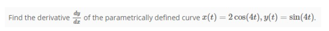 Find the derivative
of the parametrically defined curve (t) = 2 cos(4t), y(t) = sin(4t).
