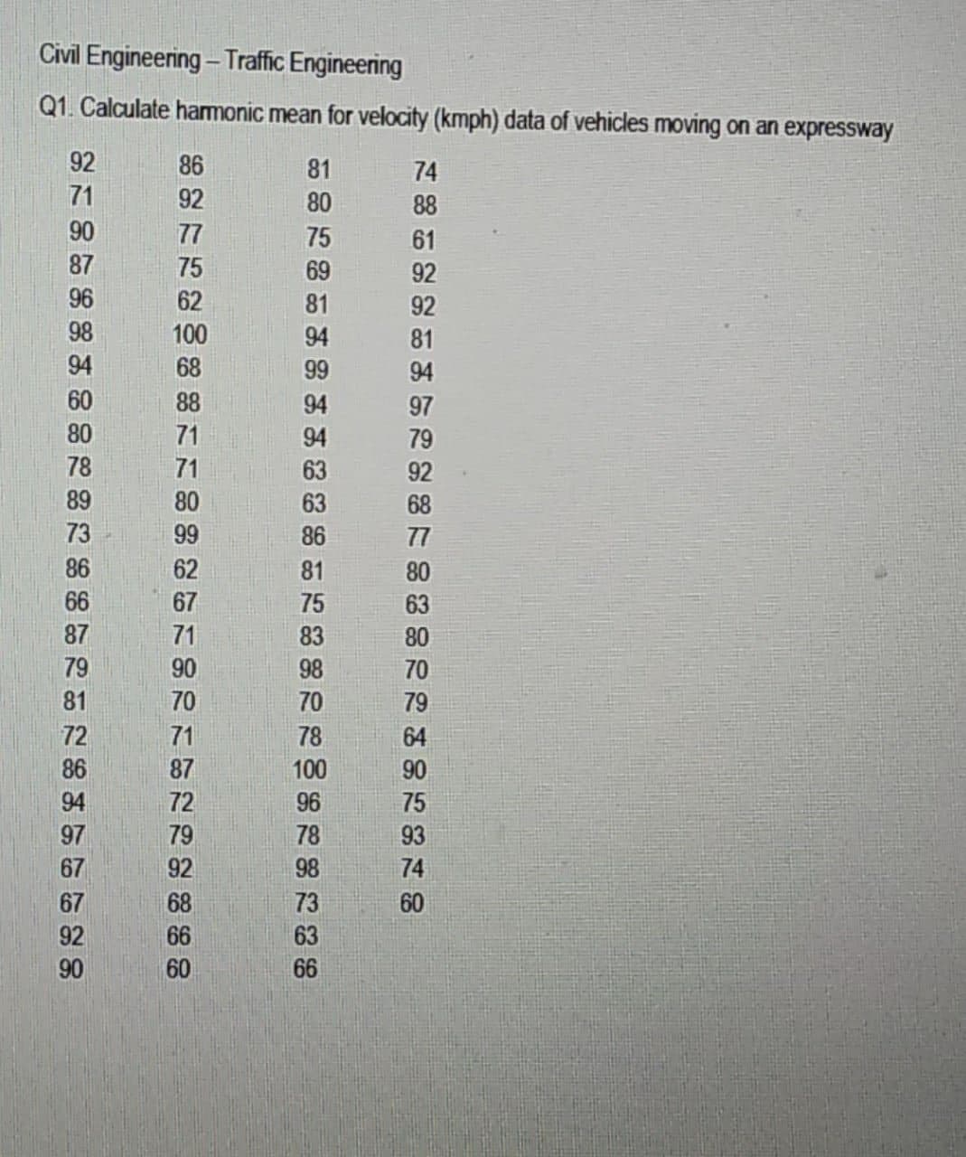 Civil Engineering - Traffic Engineering
Q1. Calculate harmonic mean for velocity (kmph) data of vehicles moving on an expressway
92
81
94
81
S2RKE6%88
62
67
HARRYNR2888
63
63
86
81