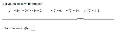 Solve the initial value problem.
y" - 5y"-9y' +45y = 0;
The solution is y(t) =
y(0) = 6, y'(0) = 14, y'(0) = 118