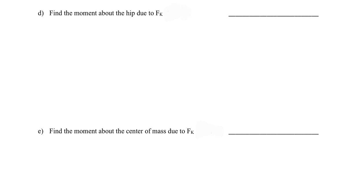 d) Find the moment about the hip due to FK
e) Find the moment about the center of mass due to FK