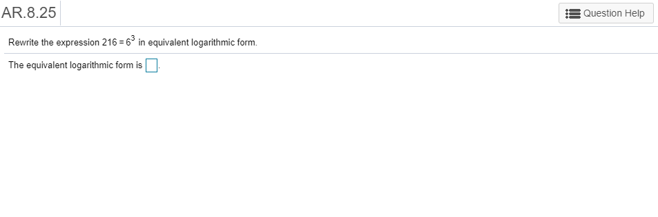 AR.8.25
Question Help
in equivalent logarithmic form
Rewrite the expression 216 6
The equivalent logarithmic form is
