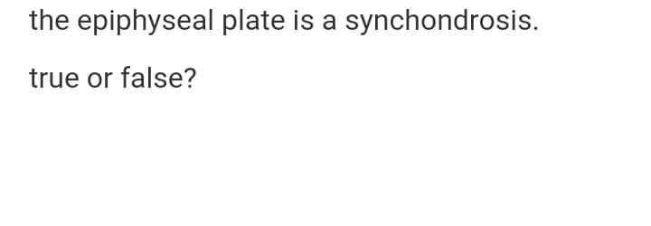 the epiphyseal plate is a synchondrosis.
true or false?
