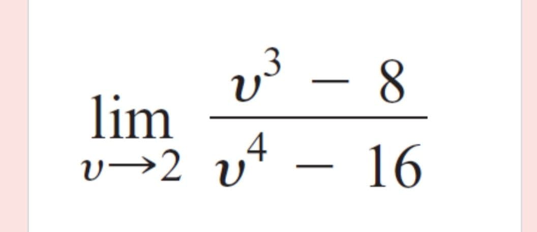 v3 – 8
lim
4
v→2 v* – 16
