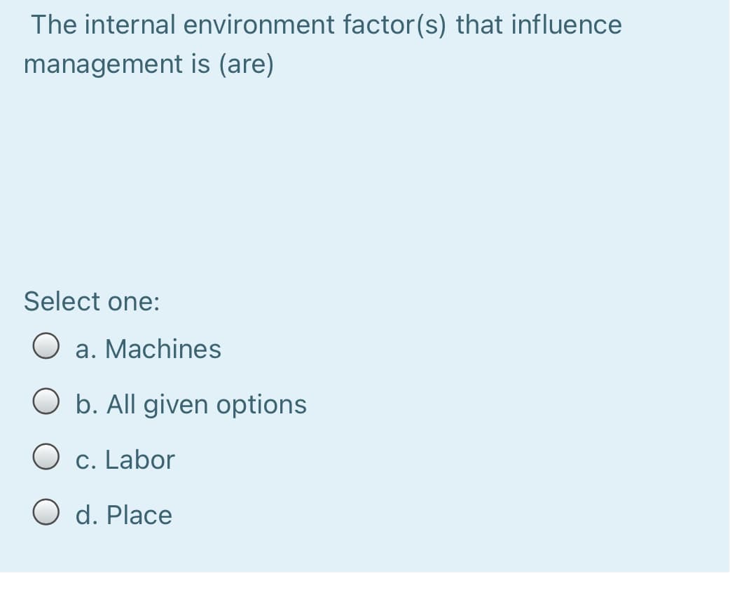 The internal environment factor(s) that influence
management is (are)
Select one:
a. Machines
b. All given options
O c. Labor
O d. Place
