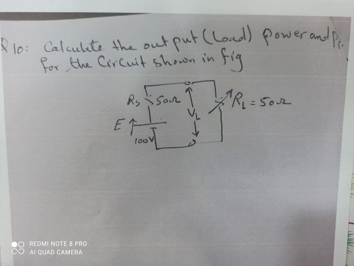 P10: the out put (Load) power ando
Calculate
for the Circuit shown in Fig
for
Rs sour 1
E个
ARL=50
3D5032
1oov
REDMI NOTE 8 PRO
CO AI QUAD CAMERA
