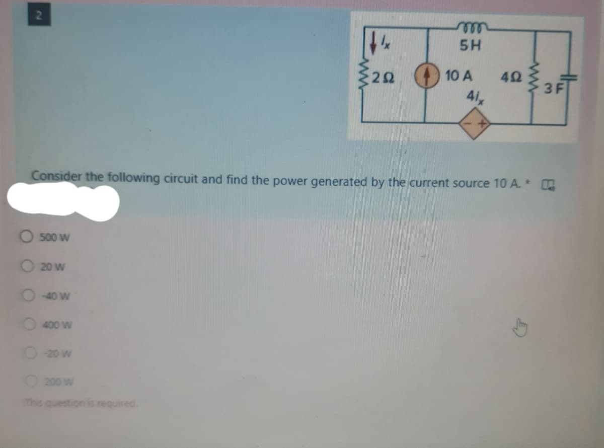 5H
22
10 A
42
3F
41
Consider the following circuit and find the power generated by the current source 10 A. * D
O 500 W
20 W
-40 W
400 W
-20 W
200 W
This question is required.
ww
