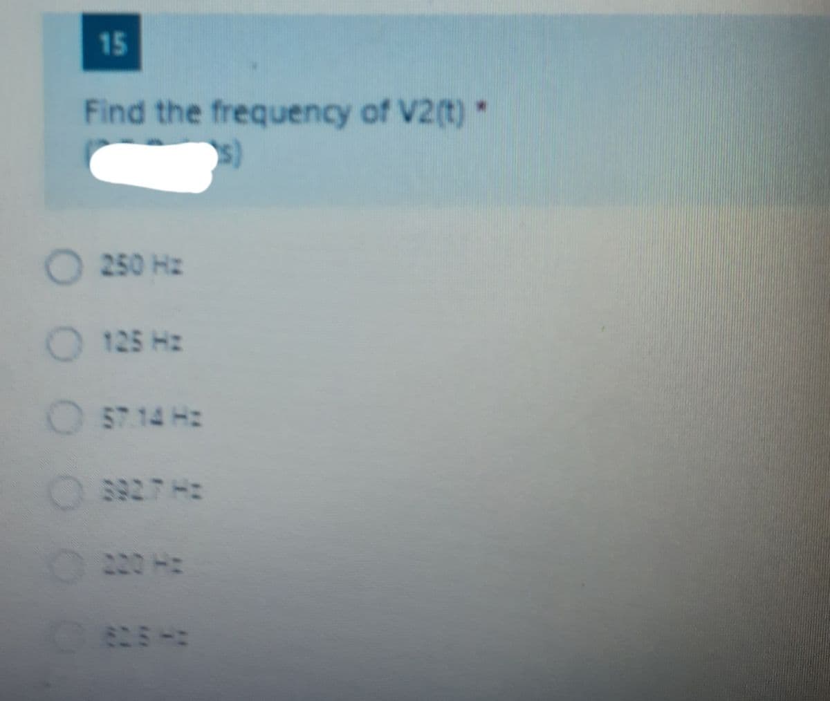 15
Find the frequency of V2(t)*
O 250 Hz
O 125 Hz
O57.14 H:
ニーで6
220 H
ミこミー
