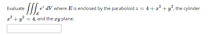 Evaluate
e dV where E is enclosed by the paraboloid z = 4+ a² + y°, the cylinder
E
22 + y?
= 4, and the æy plane.
