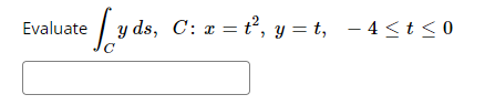 Evaluate / y ds, C: x = t², y = t, - 4 <t < 0
