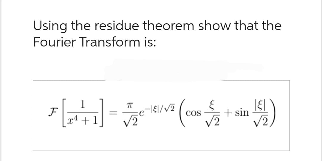 Using the residue theorem show that the
Fourier Transform is:
1
ㅠ
६
F
[+++] = √2-K/V² (cos+ sin 15)
COS
+1
√√2
√2