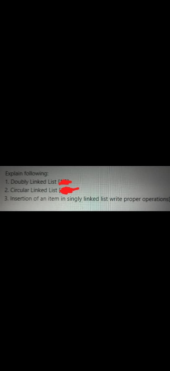 Explain following:
1. Doubly Linked List
2. Circular Linked List
3. Insertion of an item in singly linked list write proper operations
