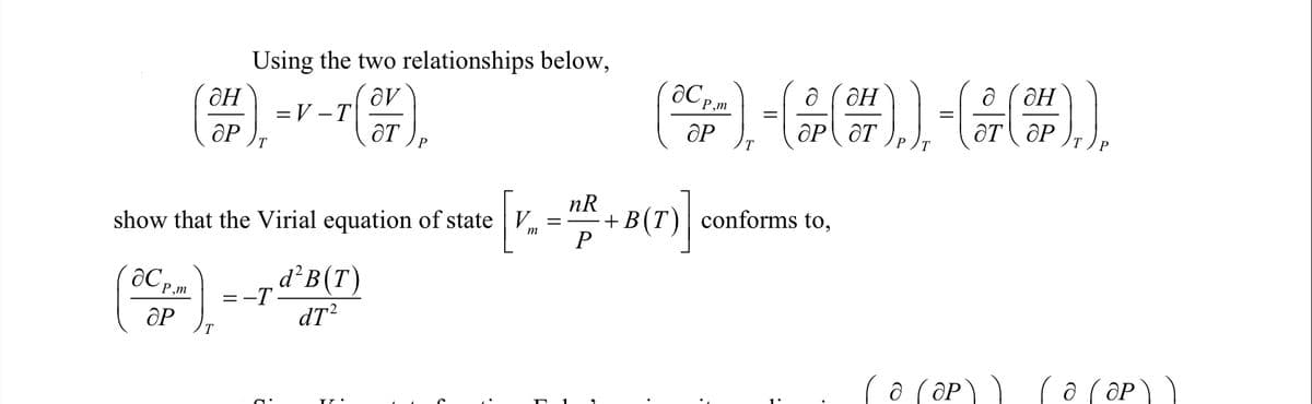 Using the two relationships below,
a ( ôH
ƏH
=V -T
ÔT
T
show that the Virial equation of state V
nR
·+B(T) conforms to,
m
aC P.m
d²B(T)
=-T.
dT?
ƏP
(a (OP)) ( a ( əP))
