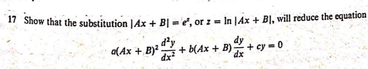 " Show that the substitution |Ax + B| = e°, or z = In |Ax + BỊ, will reduce the equation
d²y
+ b(Ax + B)
dy
a(Ax + B)²
dx?
+ cy = 0
dx
