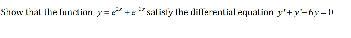 –3x
Show that the function y= e²* + e* satisfy the differential equation y"+y'-6y=0
