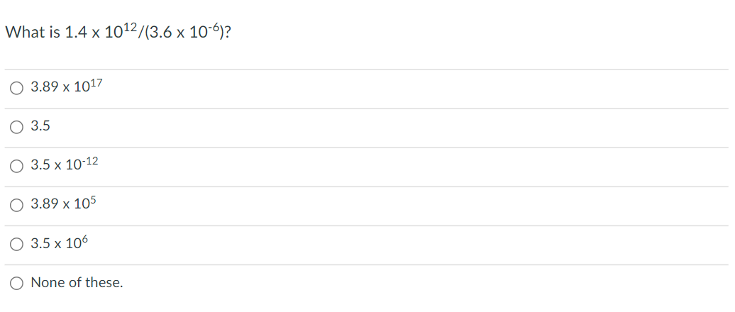 What is 1.4 x 1012/(3.6 x 10-6)?
O 3.89 x 1017
3.5
O 3.5 x 10-12
3.89 x 105
3.5 x 106
O None of these.
