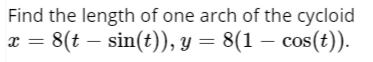 Find the length of one arch of the cycloid
x = 8(t – sin(t)), y = 8(1 – cos(t)).
