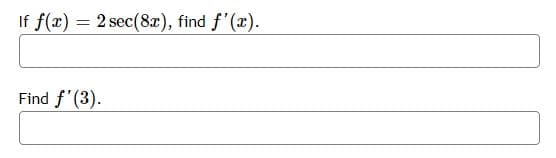 If f(x) = 2 sec (8x), find f'(x).
Find f'(3).