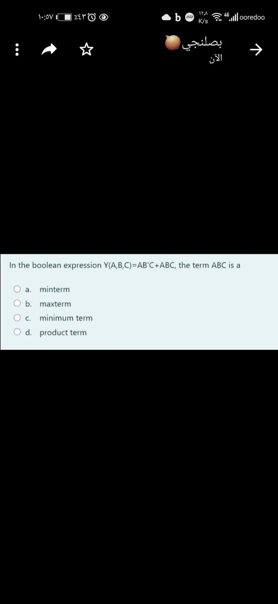 1::0V I
“0ooredoo
K/s
بصلنجي
الآن
In the boolean expression Y(A,B,C)=AB'C+ABC, the term ABC is a
a.
minterm
Ob.
maxterm
O c.
minimum term
O d. product term
