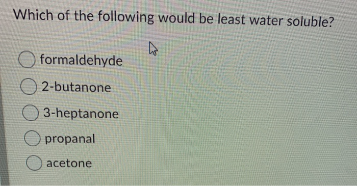 Which of the following would be least water soluble?
4
formaldehyde
O2-butanone
3-heptanone
Opropanal
O acetone