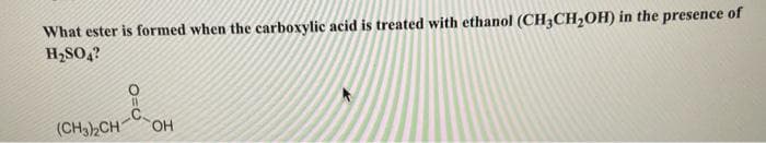 What ester is formed when the carboxylic acid is treated with ethanol (CH3CH₂OH) in the presence of
H₂SO4?
(CH3)2CH
O=O
OH