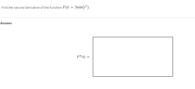 Find the second derivative of the function F(t) = 5tsin(1³).
Answer
F"(t) =
