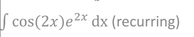 S cos(2x)e2* dx (recurring)
