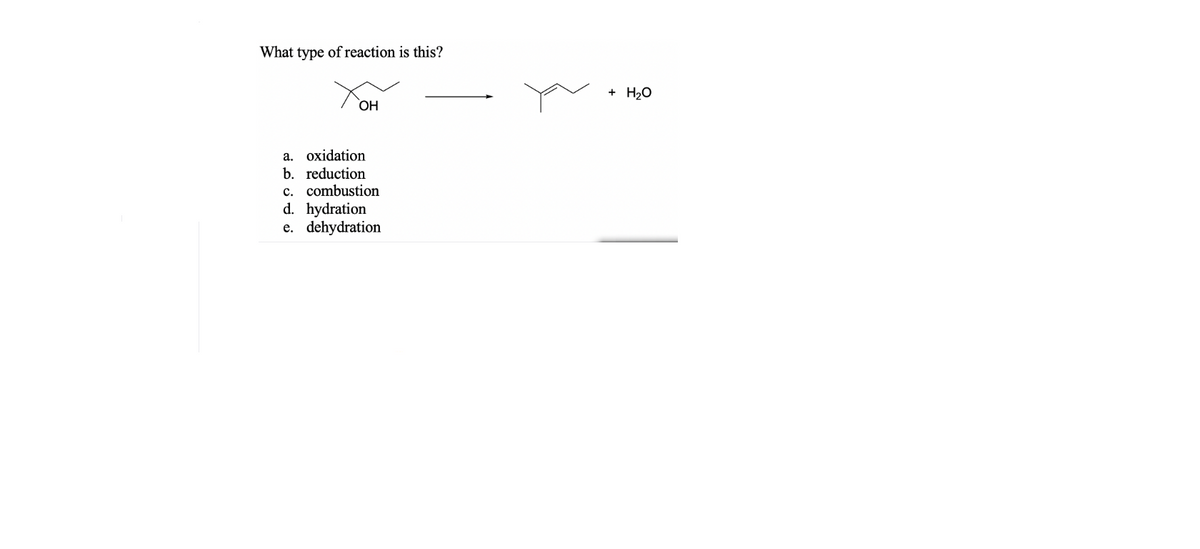 What type of reaction is this?
+
H20
ОН
a. oxidation
b. reduction
c. combustion
d. hydration
e. dehydration
