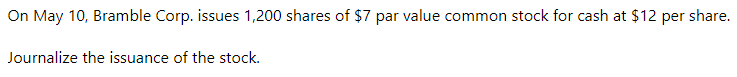 On May 10, Bramble Corp. issues 1,200 shares of $7 par value common stock for cash at $12 per share.
Journalize the issuance of the stock.
