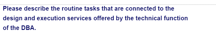 Please describe the routine tasks that are connected to the
design and execution services offered by the technical function
of the DBA.