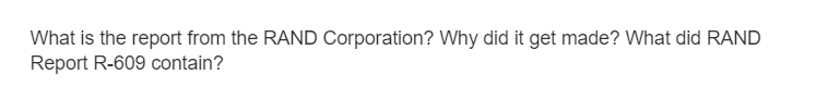 What is the report from the RAND Corporation? Why did it get made? What did RAND
Report R-609 contain?