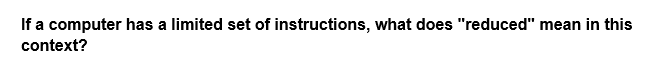 If a computer has a limited set of instructions, what does "reduced" mean in this
context?