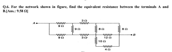 Q.6. For the network shown in figure, find the equivalent resistance between the terminals A and
B.[Ans.: 9.58 2|
www
ww
www
12 2
www
www
B
10 0
www
