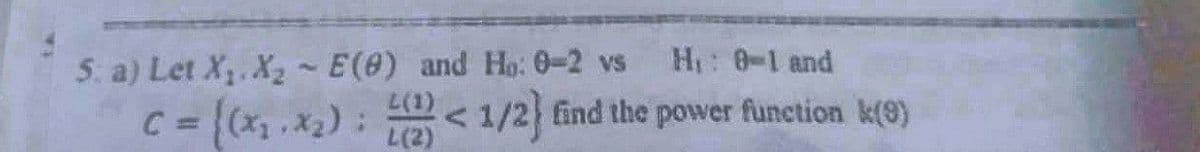 H₁: 0-1 and
5. a) Let X₁. X₂ ~ E(0) and Ho: 0-2 vs
L(1)
C = {(x₂-x₂); (2) < 1/2) find the power function k(9)