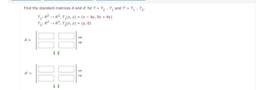 Find the standard matrices A and A' for T- T2 . T, and T - T Tz:
T: R2 - R2, T,(x, y) = (x - 4y, 5x + 4y)
T3: R2 - R2, T,(x, V) - (y, 0)
