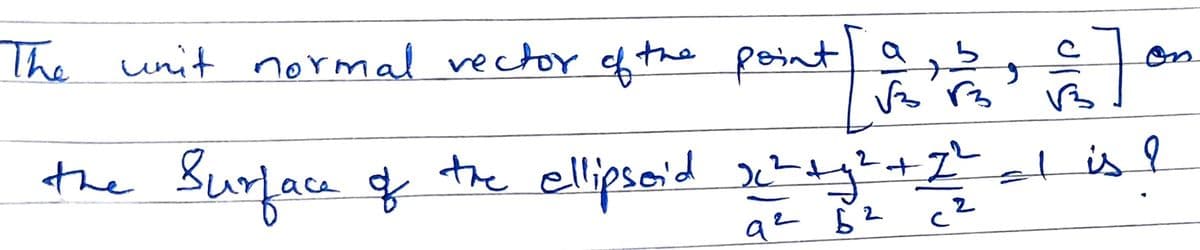 The r ofthe point a
unit normal vector
on
VB
the Burface & the ellipsid xy
i+2"l is ?
az 62 c2
tisl
