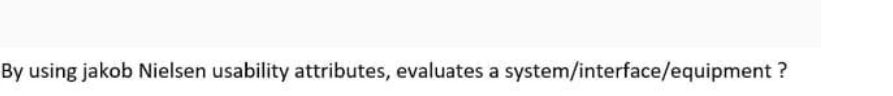 By using jakob Nielsen usability attributes, evaluates a system/interface/equipment ?
