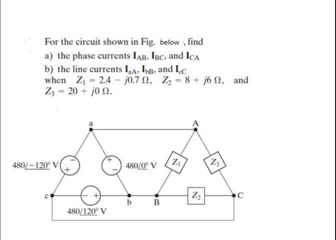 For the circuit shown in Fig. below , find
a) the phase currents IAB, IBC, and IcCA
b) the line currents IA, Ib, and Içc
when Z1 = 2.4 - j0.7 N, Z = 8 + j6 N, and
Z3 = 20 + j0 N.
%3D
480/-120° V
480/0° V
Zz
В
480/120° V
