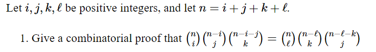 Let i, j, k, l be positive integers, and let n = i +j + k + l.
1. Give a combinatorial proof that (") (¹) (2)
=
(1) ( " / 9) (~~-~-~^)
k