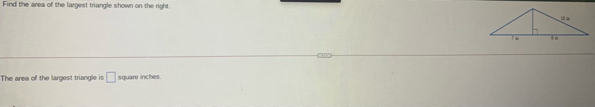 Find the area of the largest triangle shown on the right.
10 in
8 im
The area of the largest triangle is
square inches.
