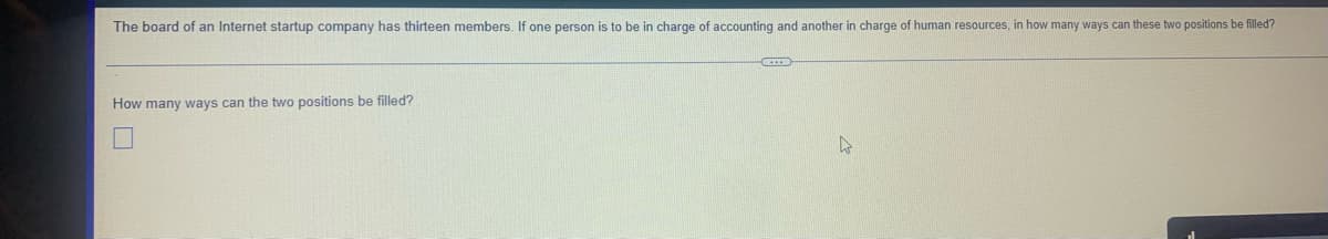 The board of an Internet startup company has thirteen members. If one person is to be in charge of accounting and another in charge of human resources, in how many ways can these two positions be filled?
How many ways can the two positions be filled?
