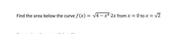 Find the area below the curve f(x) = √√4-x4 2x from x = 0 to x = √√2