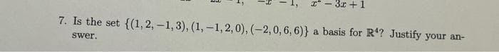 x-3x+1
7. Is the set {(1,2,-1,3), (1, -1, 2, 0), (-2, 0, 6, 6)} a basis for R¹? Justify your an-
swer.