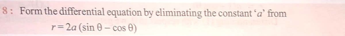 8: Form the differential equation by eliminating the constant 'a' from
r=2a (sin 0 – cos 0)
