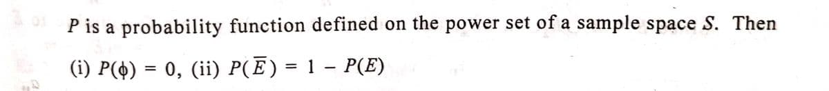 P is a probability function defined on the power set of a sample space S. Then
(i) P($) = 0, (ii) P(Ē) = 1 - P(E)