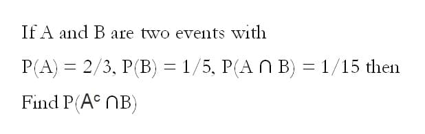 If A and B are two events with
P(A) = 2/3, P(B) = 1/5, P(A Ñ B) = 1/15 then
Find P(ANB)