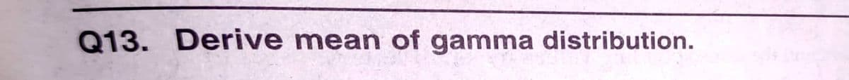 Q13. Derive mean of gamma distribution.
