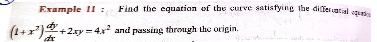 Find the equation of the curve satisfying the differential equation
Example 11 :
equation
dy
(1+x²)+
+2xy=4x² and passing through the origin.
