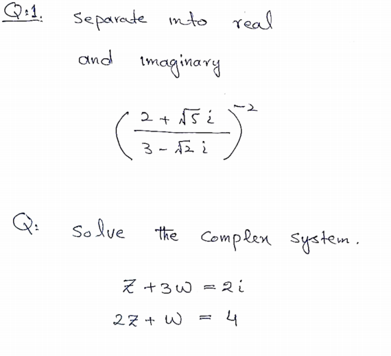 Q:1.
Separate into real
and tmaginary
3 - E i
Q:
Solve
the Complen system.
Z +3w = 2 i
27 + W
4
