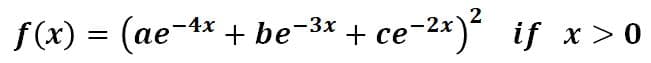 f(x) = (ae-
4x + be-3x + ce-2x) if x > 0
