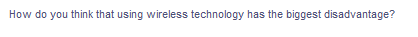 How do you think that using wireless technology has the biggest disadvantage?